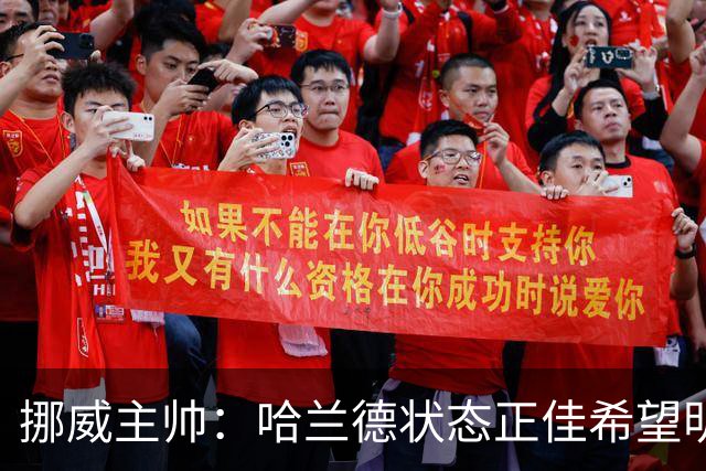 挪威主帅：哈兰德状态正佳希望明天继续 对厄德高有很高的期待